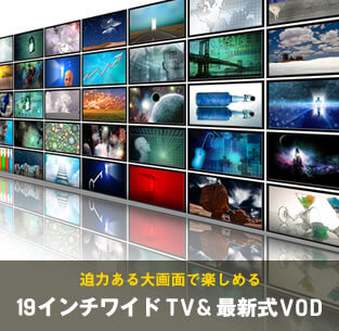 迫力ある大画面で楽しめる。19インチワイドTV＆最新式VOD