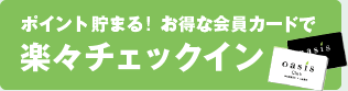 ポイントが貯まる！お得な会員カードで楽々チェックイン