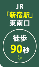 JR「新宿駅」東南口 徒歩90秒
