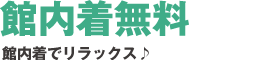 館内着無料　館内着でリラックス♪