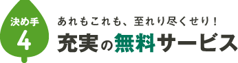 決め手その④あれもこれも、至れり尽くせり！充実の無料サービス