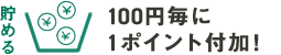貯る：100円に毎に1ポイント付加！