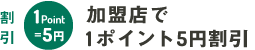 割引する：加盟店で1ポイント5円割引