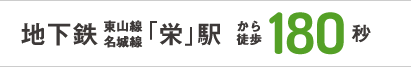 地下鉄東山線・名城線「栄」駅から徒歩180秒