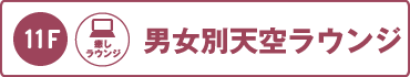 11階：男女別癒しラウンジ