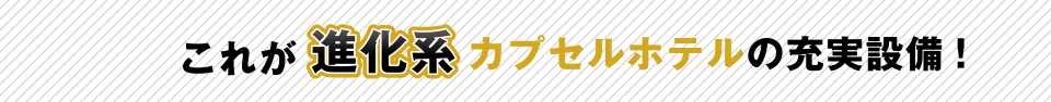 これが進化系カプセルホテルの充実設備！