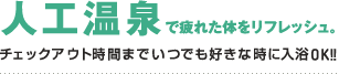 温泉で疲れた体をリフレッシュ。24時間いつでも好きな時に入浴OK!!