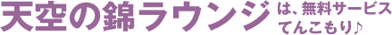 天空の錦ラウンジは、無料サービスてんこもり♪