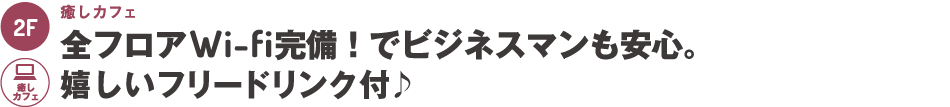 2階：癒しカフェ、リラクゼーション「もみ処」～全フロアWi-fi完備！でビジネスマンも安心！嬉しいフリードリンク付。ネットはもちろん、本格ボディケアも。