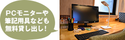 PCモニターや筆記用具なども無料貸し出し！