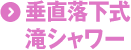 垂直落下式滝シャワー