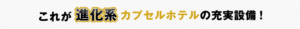 これが進化系カプセルホテルの充実設備！