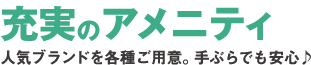 充実のアメニティ。人気ブランドを各種ご用意。手ぶらでも安心♪