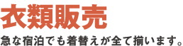 衣類販売有り。急な宿泊でも着替えが全て揃います。