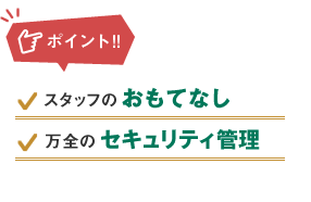 ポイント：スタッフのおもてなし、万全のセキュリティ管理