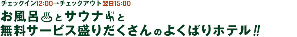 お風呂とサウナと無料サービス盛りだくさんのよくばりホテル!!