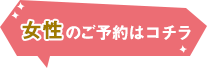 女性のご予約はコチラ