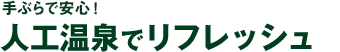 手ぶらで安心！人工温泉でリフレッシュ