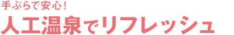 手ぶらで安心！人工温泉でリフレッシュ