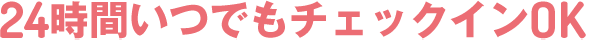 24時間いつでもチェックインOK。