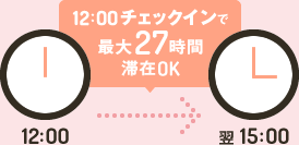 12：00チェックインで最大27時間滞在OK！