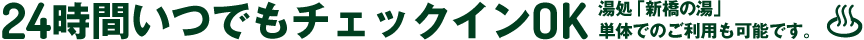 24時間いつでもチェックインOK。湯処「新橋の湯」2時間2,000円単体でのご利用も可能です。
