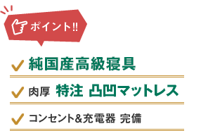 ポイント：純国産高級寝具、肉厚特注凸凹マットレス、コンセント＆充電器完備