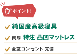 ポイント：純国産高級寝具、肉厚特注凸凹マットレス、全室コンセント完備