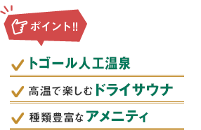 ポイント:ヘルストン麦飯石人工温泉、体に優しいドライサウナ、種類豊富なアメニティ