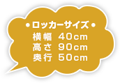 ロッカーサイズ　横幅 40cm×高さ 90cm×奥行き 50cm