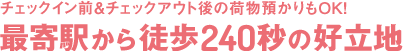 チェックイン前＆チェックアウト後の荷物預かりもOK！最寄駅から徒歩240秒の好立地